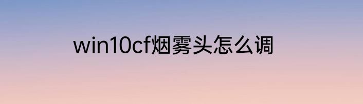 win10cf烟雾头怎么调