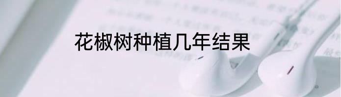 花椒树种植几年结果