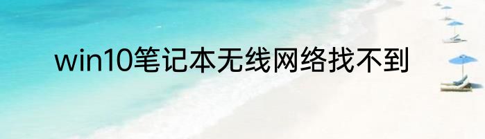 win10笔记本无线网络找不到