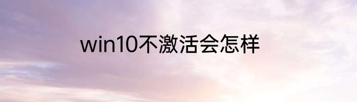 win10不激活会怎样