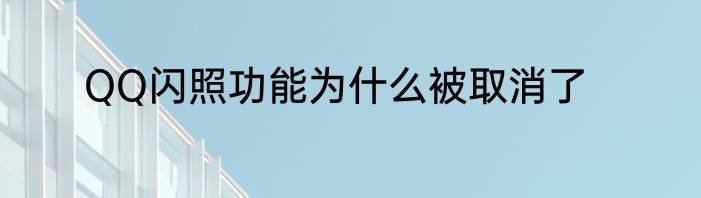 QQ闪照功能为什么被取消了