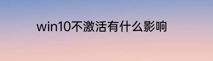 win10不激活有什么影响