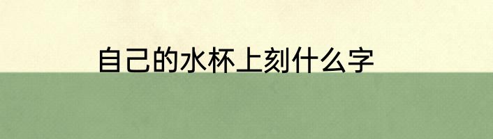 自己的水杯上刻什么字