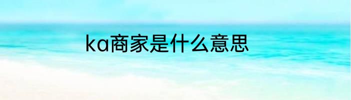 ka商家是什么意思