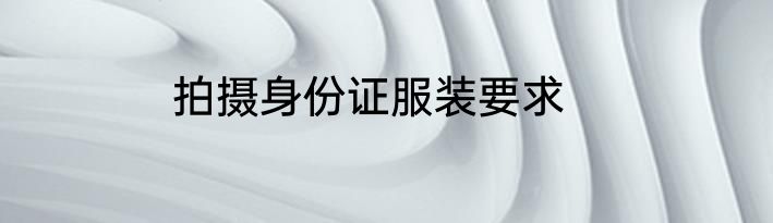 拍摄身份证服装要求