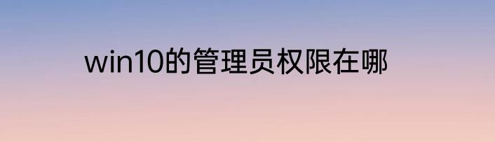 win10的管理员权限在哪