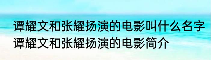 谭耀文和张耀扬演的电影叫什么名字谭耀文和张耀扬演的电影简介
