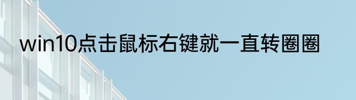 win10点击鼠标右键就一直转圈圈