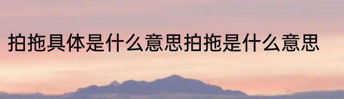 拍拖具体是什么意思拍拖是什么意思