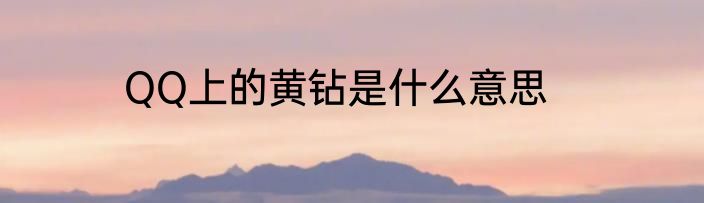 QQ上的黄钻是什么意思