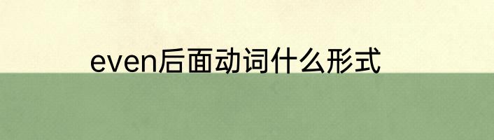 even后面动词什么形式