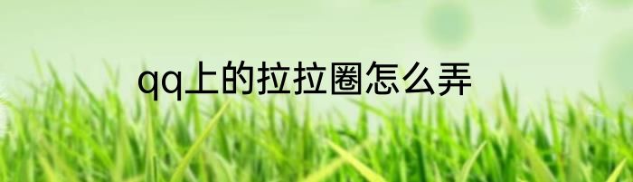 qq上的拉拉圈怎么弄