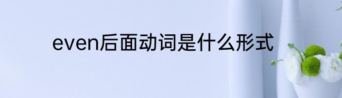 even后面动词是什么形式