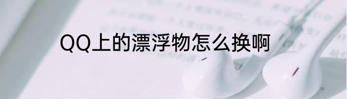 QQ上的漂浮物怎么换啊