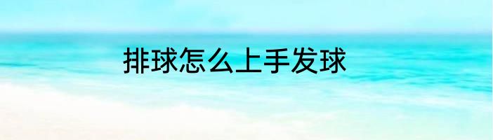 排球怎么上手发球