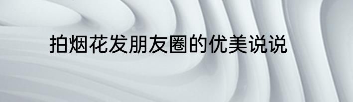 拍烟花发朋友圈的优美说说