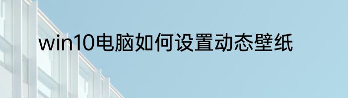 win10电脑如何设置动态壁纸