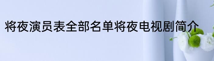将夜演员表全部名单将夜电视剧简介