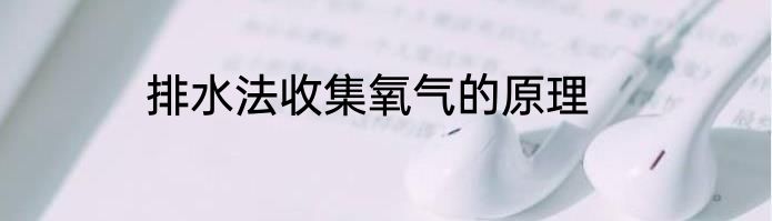 排水法收集氧气的原理