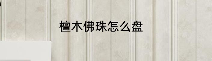 檀木佛珠怎么盘