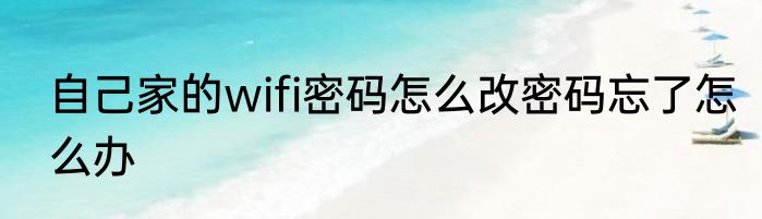 自己家的wifi密码怎么改密码忘了怎么办