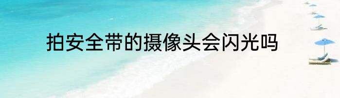 拍安全带的摄像头会闪光吗