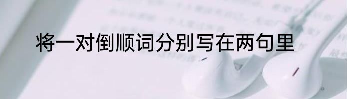 将一对倒顺词分别写在两句里