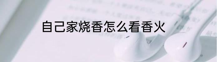 自己家烧香怎么看香火