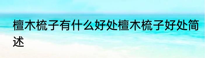 檀木梳子有什么好处檀木梳子好处简述