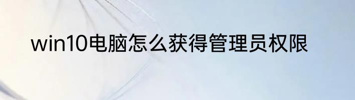 win10电脑怎么获得管理员权限