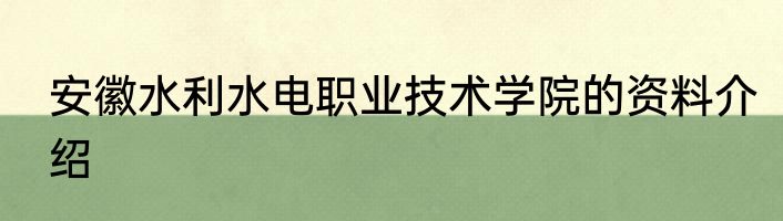 安徽水利水电职业技术学院的资料介绍