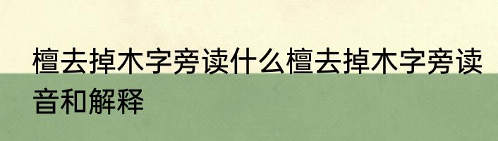 檀去掉木字旁读什么檀去掉木字旁读音和解释