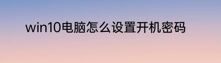 win10电脑怎么设置开机密码