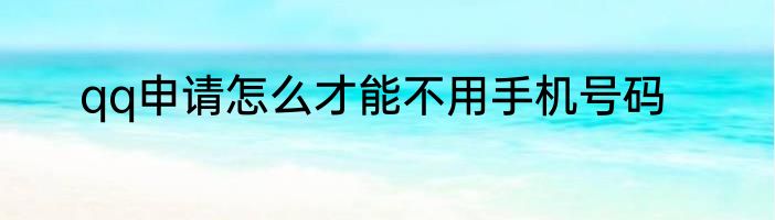 qq申请怎么才能不用手机号码