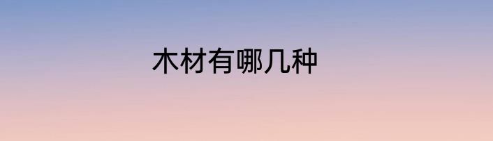 木材有哪几种