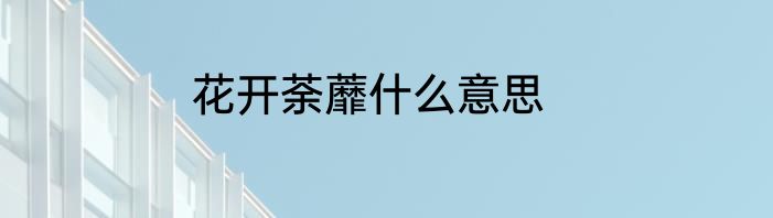 花开荼蘼什么意思