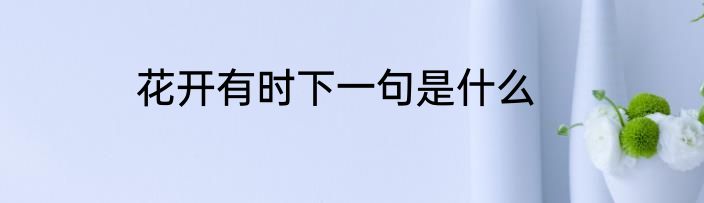 花开有时下一句是什么