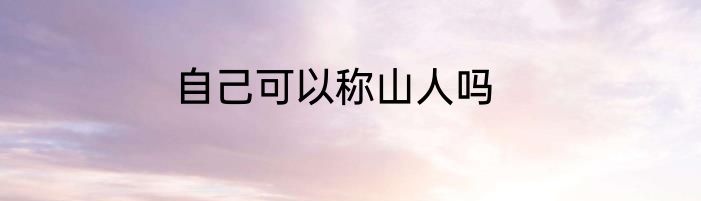 自己可以称山人吗