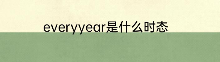 everyyear是什么时态