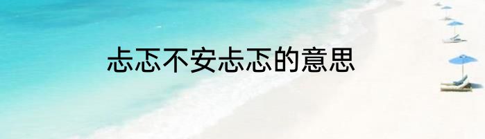 忐忑不安忐忑的意思
