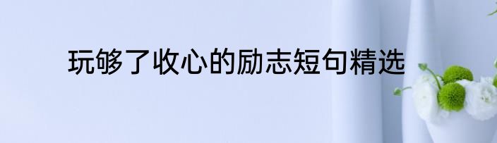 玩够了收心的励志短句精选