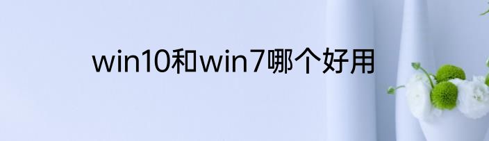 win10和win7哪个好用