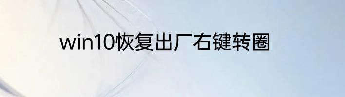 win10恢复出厂右键转圈