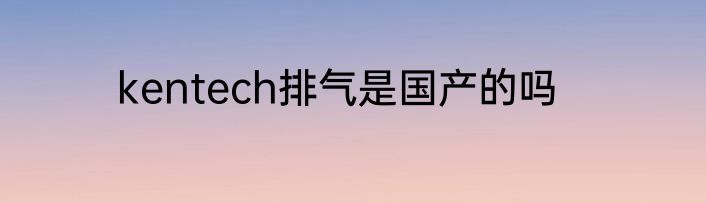 kentech排气是国产的吗
