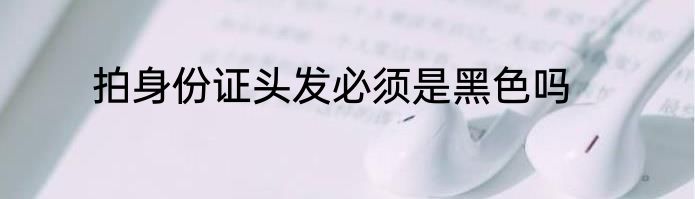 拍身份证头发必须是黑色吗