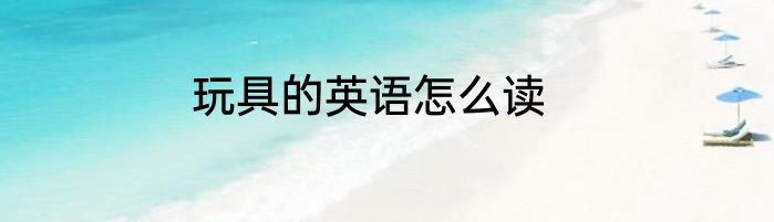 玩具的英语怎么读