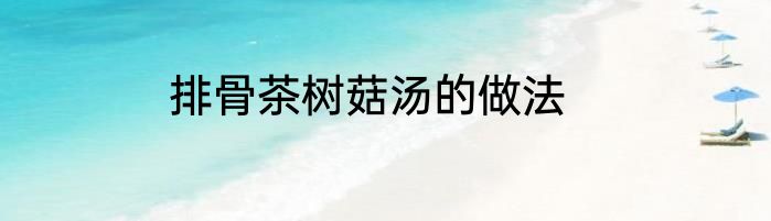 排骨茶树菇汤的做法