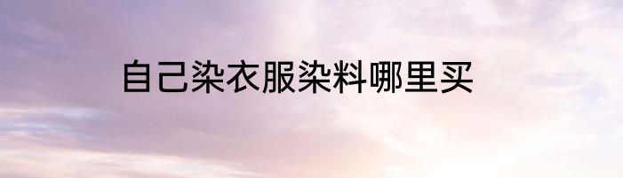 自己染衣服染料哪里买