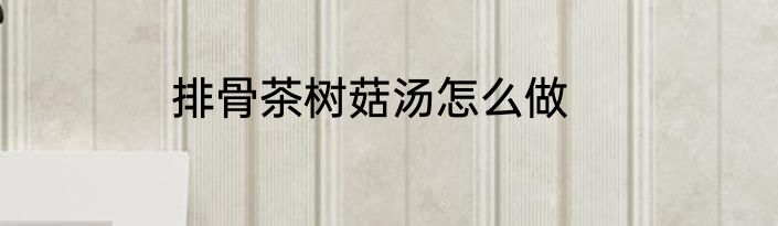 排骨茶树菇汤怎么做