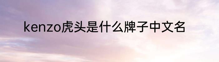 kenzo虎头是什么牌子中文名